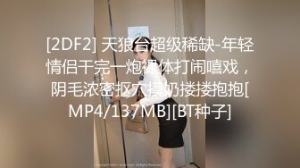 [2DF2] 天狼台超级稀缺-年轻情侣干完一炮裸体打闹嘻戏，阴毛浓密抠穴摸奶搂搂抱抱[MP4/137MB][BT种子]