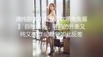 清纯甜美小可爱〖软萌兔兔酱〗 自慰喷水，萌萌的外表又纯又欲 年纪轻轻如此反差