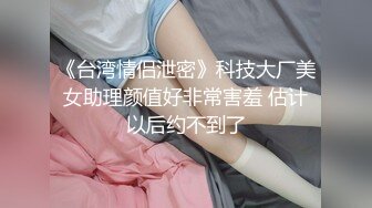 《台湾情侣泄密》科技大厂美女助理颜值好非常害羞 估计以后约不到了