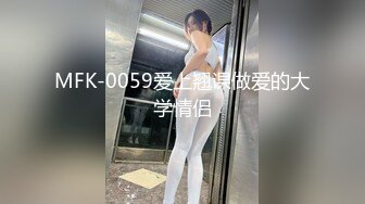 MFK-0059爱上翘课做爱的大学情侣