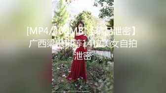 [MP4/408MB]【精品泄密】广西梁乐琪等14位美女自拍泄密