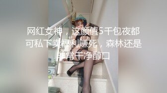 网红女神，这颜值5千包夜都可私下卖福利赚死，森林还是非常干净醇口