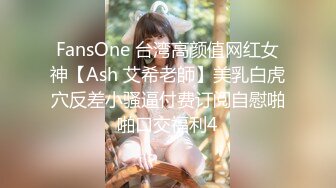 FansOne 台湾高颜值网红女神【Ash 艾希老師】美乳白虎穴反差小骚逼付费订阅自慰啪啪口交福利4