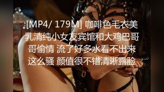 [MP4/ 179M] 咖啡色毛衣美乳清纯小女友宾馆和大鸡巴哥哥偷情 流了好多水看不出来这么骚 颜值很不错清晰露脸