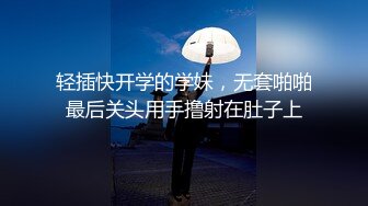 轻插快开学的学妹，无套啪啪最后关头用手撸射在肚子上