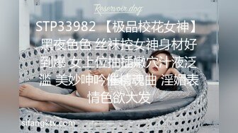 STP33982 【极品校花女神】黑夜色色 丝袜控女神身材好到爆 女上位抽插嫩穴汁液泛滥 美妙呻吟催精魂曲 淫媚表情色欲大发