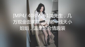 [MP4/ 408M] 91沈先生，几万现金面前摆，粉嫩一线天小姐姐，温柔配合情趣装