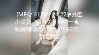 [MP4/ 412M] 24 22岁外围小美女，苗条美乳身材一流，跳蛋辅助玩弄得她欲仙欲死，劲爆刺激