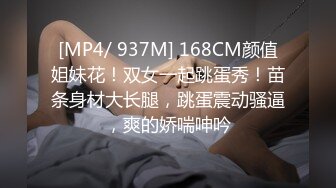 [MP4/ 937M] 168CM颜值姐妹花！双女一起跳蛋秀！苗条身材大长腿，跳蛋震动骚逼，爽的娇喘呻吟