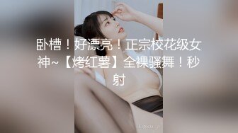 卧槽！好漂亮！正宗校花级女神~【烤红薯】全裸骚舞！秒射