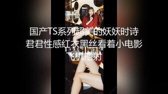 国产TS系列超美的妖妖时诗君君性感红衣黑丝看着小电影飞机撸射