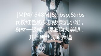 [MP4/ 648M]&nbsp;&nbsp;粉红色奶头顶级美乳小妞，身材一级棒，腰细胸大美腿，开档黑丝骑乘操逼