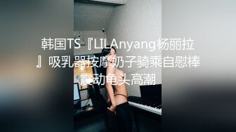 韩国TS『LILAnyang杨丽拉』吸乳器按摩奶子骑乘自慰棒震动龟头高潮