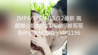 [MP4/976M]11/12最新 高颜嫩小姐姐先口再挨操被哥哥各种姿势爆力输出VIP1196