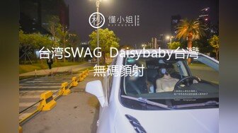 台湾SWAG  Daisybaby台灣無碼顏射