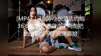 [MP4/ 1.38G] 小伙酒店约炮36岁的熟女老师连干两炮把她操到受不了完美露脸