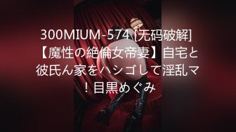 300MIUM-574 [无码破解] 【魔性の絶倫女帝妻】自宅と彼氏ん家をハシゴして淫乱マ！目黒めぐみ