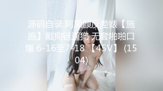 源码自录 阿黑颜反差婊【施施】戴狗链遛狗 无套啪啪口爆 6-16至7-18 【45V】 (1504)