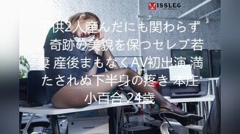 子供2人産んだにも関わらず、奇跡の美貌を保つセレブ若妻 産後まもなくAV初出演 満たされぬ下半身の疼き 本庄小百合 24歳