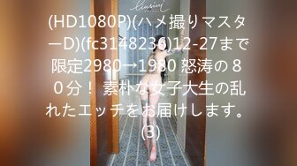 (HD1080P)(ハメ撮りマスターD)(fc3148236)12-27まで限定2980→1980 怒涛の８０分！ 素朴な女子大生の乱れたエッチをお届けします。 (3)