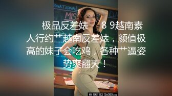 ❤️极品反差婊❤️8 9越南素人行约艹越南反差婊，颜值极高的妹子会吃鸡，各种艹逼姿势爽翻天！