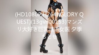 (HD1080P H264)(GLORY QUEST)(13gvh00153)マンズリ大好き巨乳淫语女医 夕季ちとせ