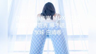 [MP4]麻豆传媒 MDX-0135直播XX春宫秀 爆干送上门的学妹 白靖寒