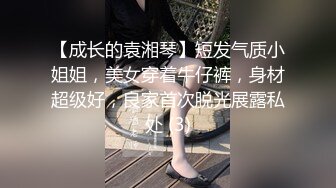 【成长的袁湘琴】短发气质小姐姐，美女穿着牛仔裤，身材超级好，良家首次脱光展露私处 (3)