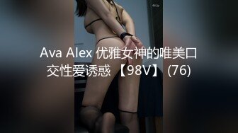 Ava Alex 优雅女神的唯美口交性爱诱惑 【98V】 (76)