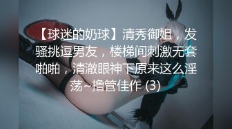 【球迷的奶球】清秀御姐，发骚挑逗男友，楼梯间刺激无套啪啪，清澈眼神下原来这么淫荡~撸管佳作 (3)