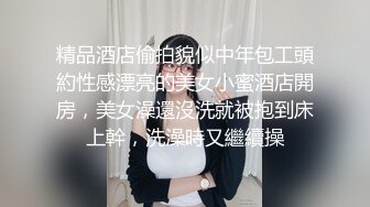 精品酒店偷拍貌似中年包工頭約性感漂亮的美女小蜜酒店開房，美女澡還沒洗就被抱到床上幹，洗澡時又繼續操