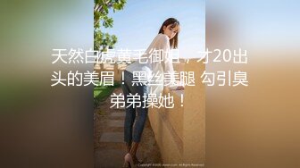 天然白虎黄毛御姐，才20出头的美眉！黑丝美腿 勾引臭弟弟操她！