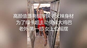 高颜值漂亮留学妹子火辣身材 为了绿卡超主动伺候大鸡巴老外 第一部 女上位摇摆