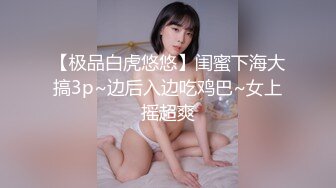 【极品白虎悠悠】闺蜜下海大搞3p~边后入边吃鸡巴~女上摇超爽