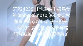 STP24239 【泡泡咕】极品女神&nbsp;&nbsp;360度无死角&nbsp;&nbsp;肤白貌美 土豪的专属玩物 今夜双马尾 特写鲍鱼小洞洞 礼物赚爽了