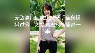 无敌清纯白虎嫩妹子，全身粉嫩过分，太紧鸡巴只能插进一半