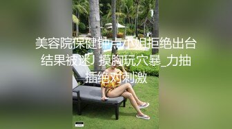 美容院保健钟点小姐拒绝出台结果被迷J 摸胸玩穴暴_力抽插绝对刺激