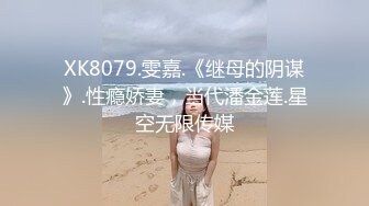 XK8079.雯嘉.《继母的阴谋》.性瘾娇妻，当代潘金莲.星空无限传媒