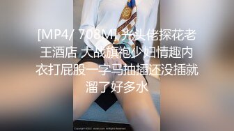 [MP4/ 708M] 光头佬探花老王酒店 大战旗袍少妇情趣内衣打屁股一字马抽插还没插就溜了好多水